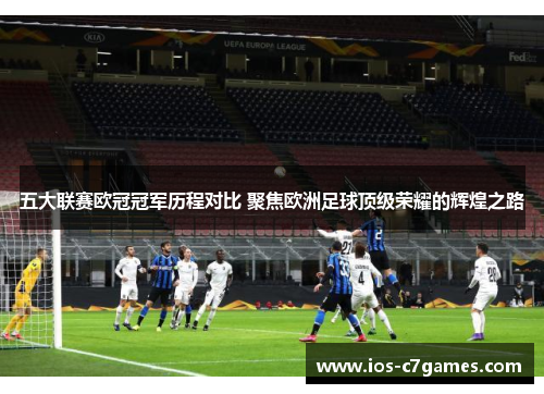 五大联赛欧冠冠军历程对比 聚焦欧洲足球顶级荣耀的辉煌之路