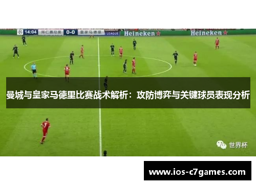 曼城与皇家马德里比赛战术解析：攻防博弈与关键球员表现分析
