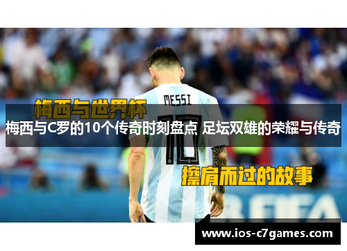 梅西与C罗的10个传奇时刻盘点 足坛双雄的荣耀与传奇