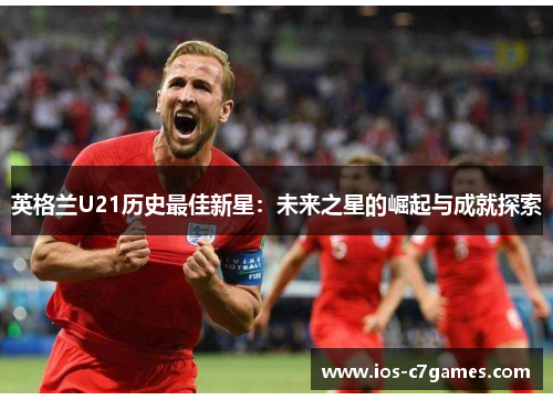 英格兰U21历史最佳新星：未来之星的崛起与成就探索