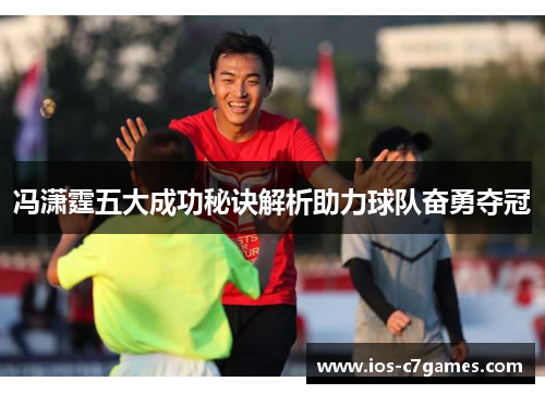 冯潇霆五大成功秘诀解析助力球队奋勇夺冠