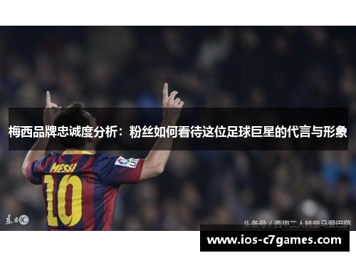 梅西品牌忠诚度分析：粉丝如何看待这位足球巨星的代言与形象