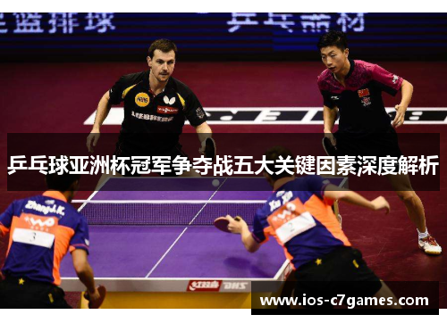 乒乓球亚洲杯冠军争夺战五大关键因素深度解析