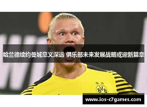 哈兰德续约曼城意义深远 俱乐部未来发展战略或迎新篇章