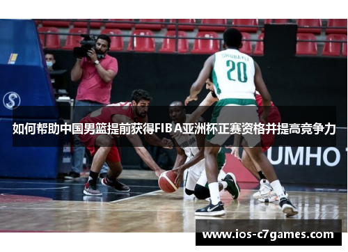 如何帮助中国男篮提前获得FIBA亚洲杯正赛资格并提高竞争力