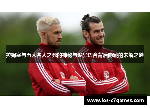 拉姆塞与五大名人之死的神秘与诡异巧合背后隐藏的未解之谜