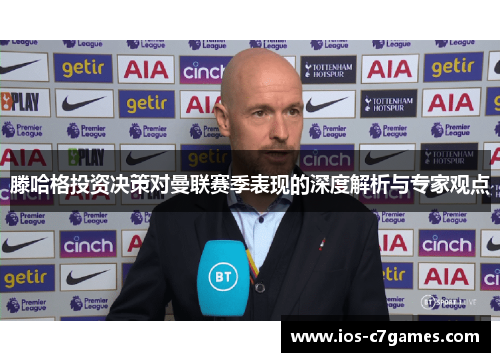 滕哈格投资决策对曼联赛季表现的深度解析与专家观点