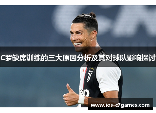 C罗缺席训练的三大原因分析及其对球队影响探讨