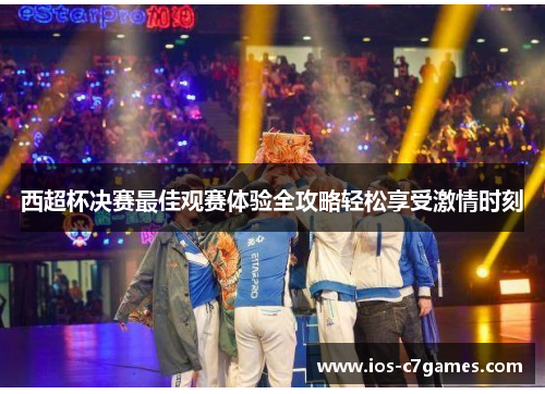 西超杯决赛最佳观赛体验全攻略轻松享受激情时刻