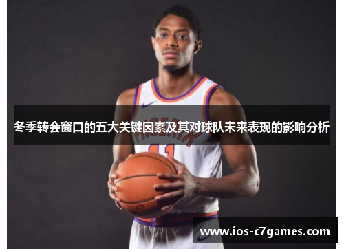 冬季转会窗口的五大关键因素及其对球队未来表现的影响分析