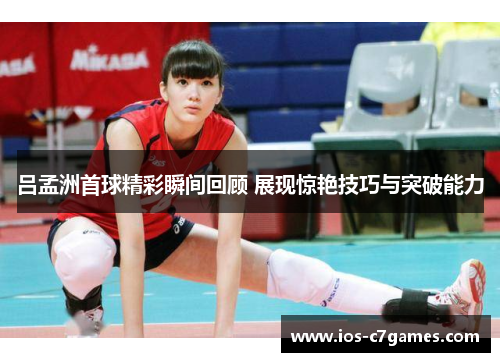 吕孟洲首球精彩瞬间回顾 展现惊艳技巧与突破能力