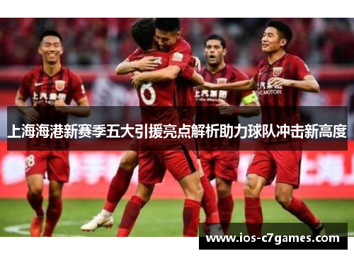 上海海港新赛季五大引援亮点解析助力球队冲击新高度