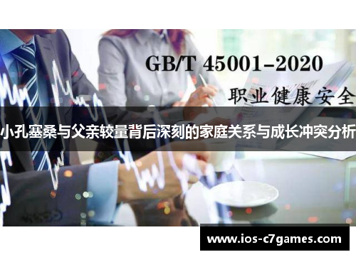小孔塞桑与父亲较量背后深刻的家庭关系与成长冲突分析