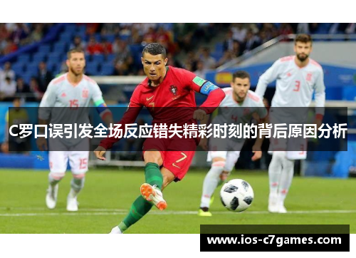 C罗口误引发全场反应错失精彩时刻的背后原因分析