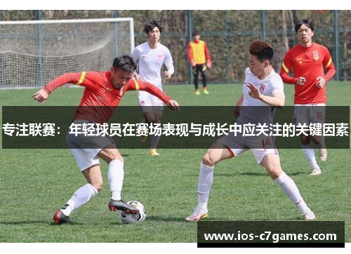 专注联赛：年轻球员在赛场表现与成长中应关注的关键因素