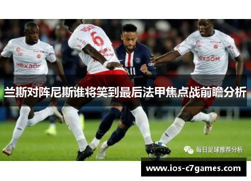 兰斯对阵尼斯谁将笑到最后法甲焦点战前瞻分析