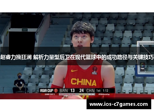 赵睿力挽狂澜 解析力量型后卫在现代篮球中的成功路径与关键技巧