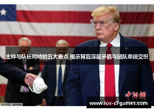 主帅与队长对峙的五大看点 揭示背后深层矛盾与团队命运交织