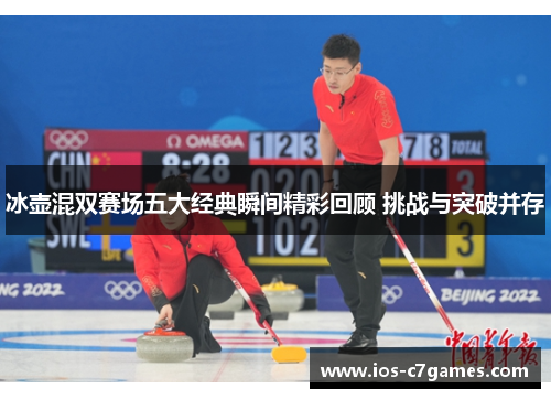冰壶混双赛场五大经典瞬间精彩回顾 挑战与突破并存