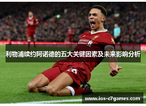 利物浦续约阿诺德的五大关键因素及未来影响分析