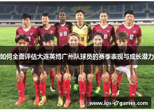 如何全面评估大连英博广州队球员的赛季表现与成长潜力