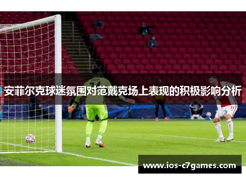 安菲尔克球迷氛围对范戴克场上表现的积极影响分析