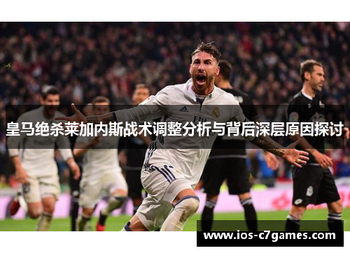 皇马绝杀莱加内斯战术调整分析与背后深层原因探讨