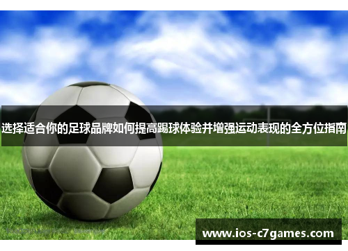 选择适合你的足球品牌如何提高踢球体验并增强运动表现的全方位指南