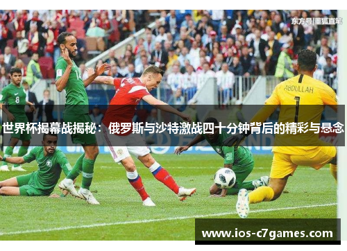 世界杯揭幕战揭秘：俄罗斯与沙特激战四十分钟背后的精彩与悬念