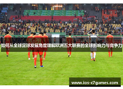 如何从全球足球发展角度理解欧洲五大联赛的全球影响力与竞争力