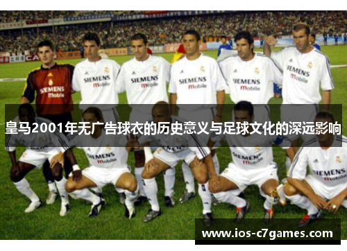 皇马2001年无广告球衣的历史意义与足球文化的深远影响