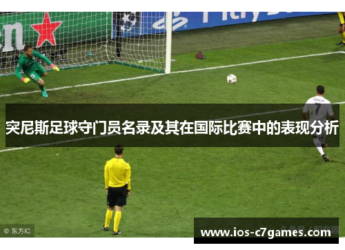 突尼斯足球守门员名录及其在国际比赛中的表现分析