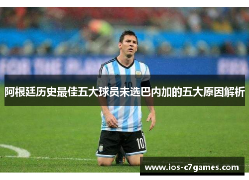 阿根廷历史最佳五大球员未选巴内加的五大原因解析