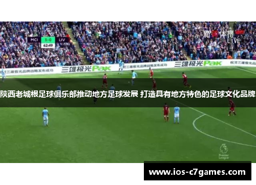陕西老城根足球俱乐部推动地方足球发展 打造具有地方特色的足球文化品牌