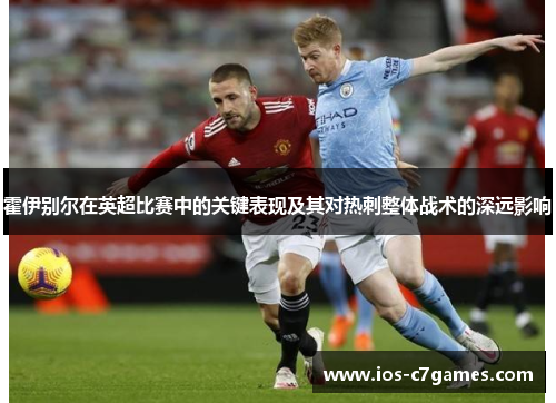 霍伊别尔在英超比赛中的关键表现及其对热刺整体战术的深远影响