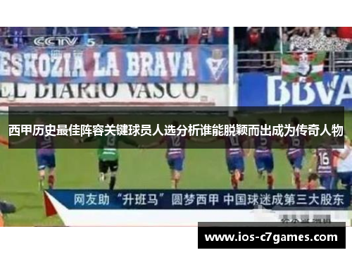 西甲历史最佳阵容关键球员人选分析谁能脱颖而出成为传奇人物