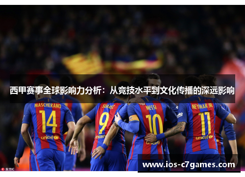 西甲赛事全球影响力分析：从竞技水平到文化传播的深远影响