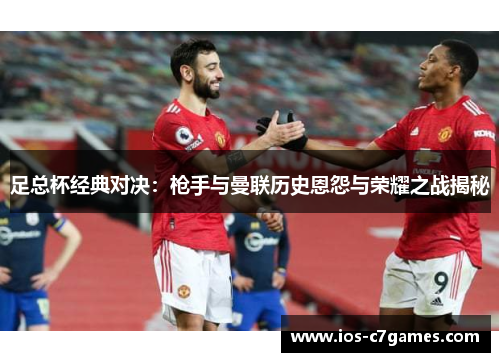 足总杯经典对决：枪手与曼联历史恩怨与荣耀之战揭秘