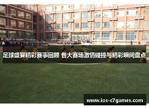 足球盛宴精彩赛事回顾 各大赛场激情碰撞与精彩瞬间盘点 足球盛宴精彩赛事回顾 各大赛场激情碰撞与精彩瞬间盘点