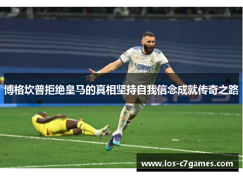 博格坎普拒绝皇马的真相坚持自我信念成就传奇之路