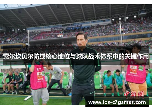 索尔坎贝尔防线核心地位与球队战术体系中的关键作用
