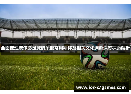 全面梳理波尔蒂足球俱乐部常用别称及相关文化渊源深度探索解析 全面梳理波尔蒂足球俱乐部常用别称及相关文化渊源深度探索解析