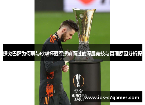 探究巴萨为何屡与欧联杯冠军擦肩而过的深层竞技与管理原因分析探 探究巴萨为何屡与欧联杯冠军擦肩而过的深层竞技与管理原因分析探