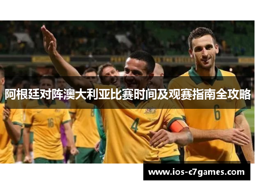 阿根廷对阵澳大利亚比赛时间及观赛指南全攻略 阿根廷对阵澳大利亚比赛时间及观赛指南全攻略