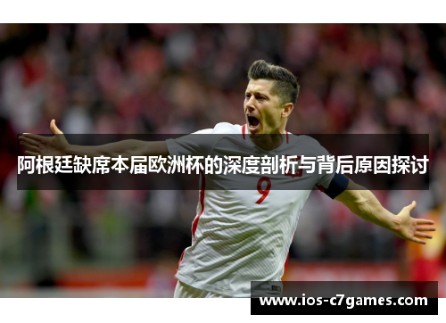 阿根廷缺席本届欧洲杯的深度剖析与背后原因探讨 阿根廷缺席本届欧洲杯的深度剖析与背后原因探讨